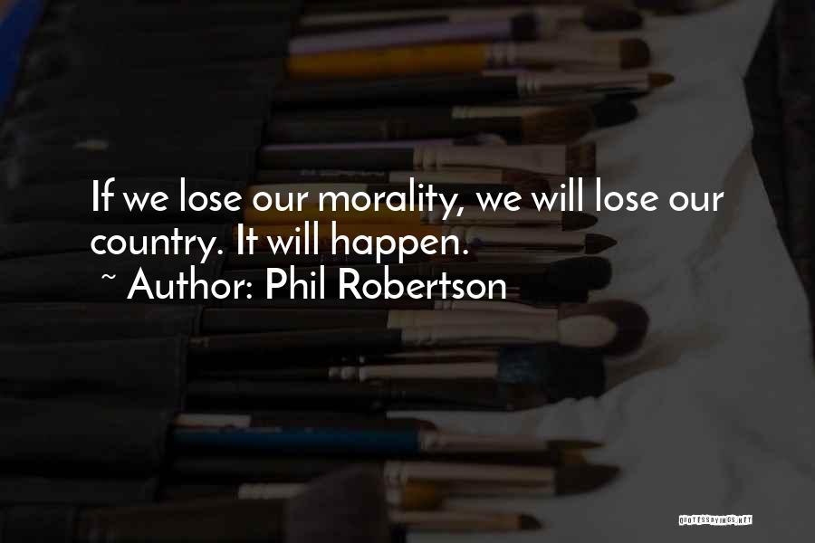 Phil Robertson Quotes: If We Lose Our Morality, We Will Lose Our Country. It Will Happen.