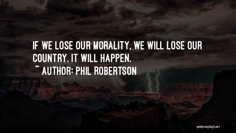 Phil Robertson Quotes: If We Lose Our Morality, We Will Lose Our Country. It Will Happen.