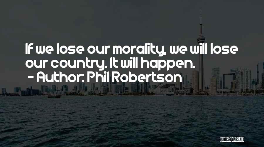 Phil Robertson Quotes: If We Lose Our Morality, We Will Lose Our Country. It Will Happen.