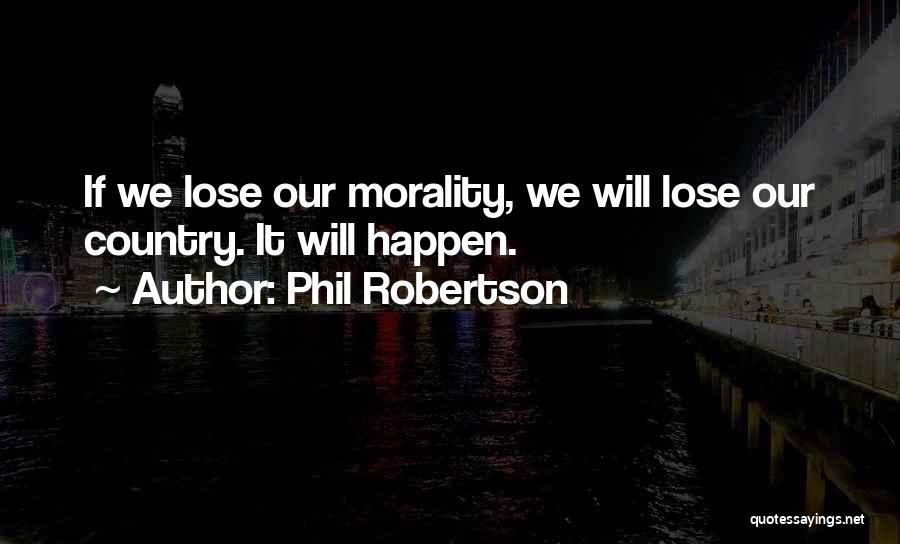 Phil Robertson Quotes: If We Lose Our Morality, We Will Lose Our Country. It Will Happen.