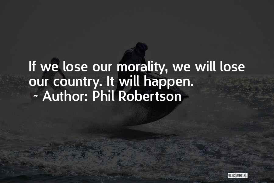 Phil Robertson Quotes: If We Lose Our Morality, We Will Lose Our Country. It Will Happen.