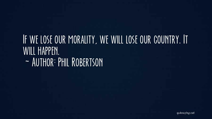 Phil Robertson Quotes: If We Lose Our Morality, We Will Lose Our Country. It Will Happen.