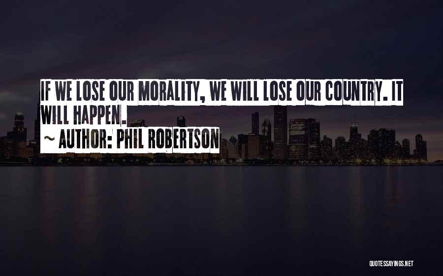 Phil Robertson Quotes: If We Lose Our Morality, We Will Lose Our Country. It Will Happen.