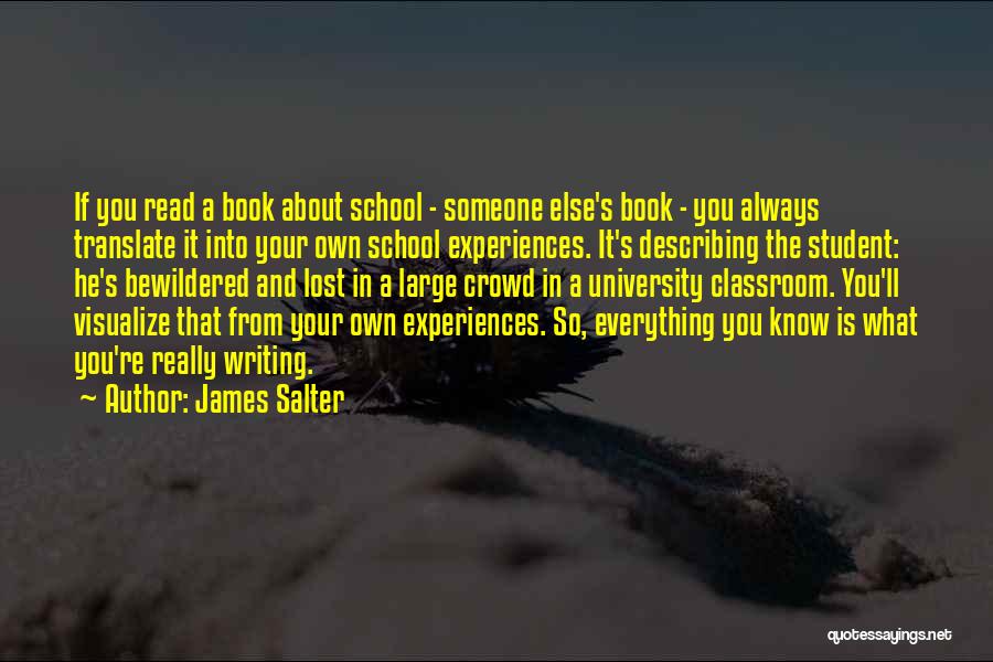 James Salter Quotes: If You Read A Book About School - Someone Else's Book - You Always Translate It Into Your Own School
