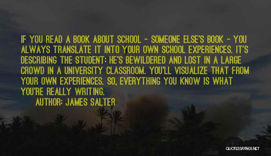 James Salter Quotes: If You Read A Book About School - Someone Else's Book - You Always Translate It Into Your Own School