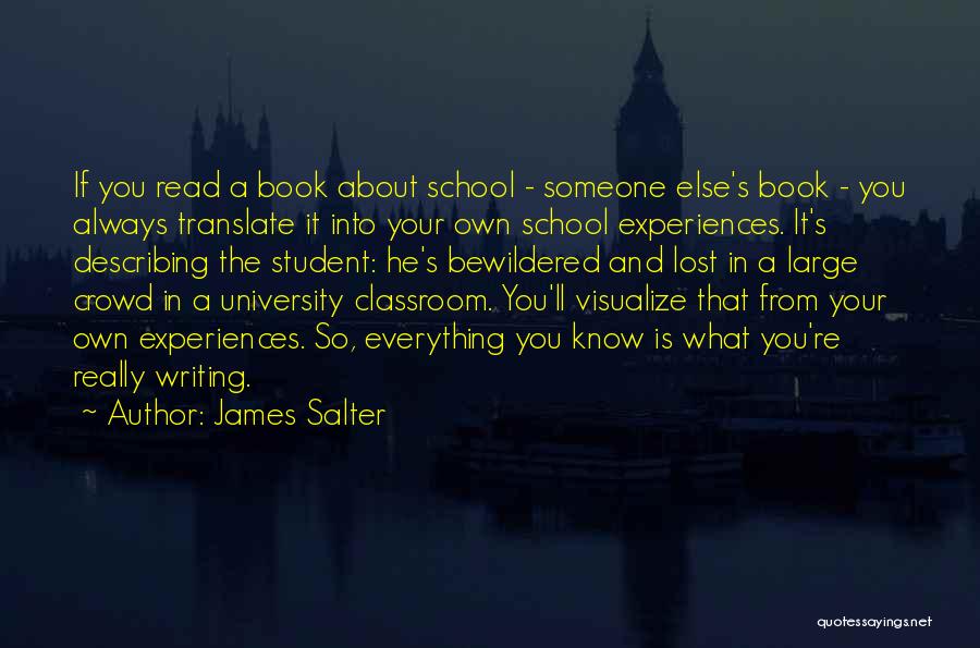 James Salter Quotes: If You Read A Book About School - Someone Else's Book - You Always Translate It Into Your Own School