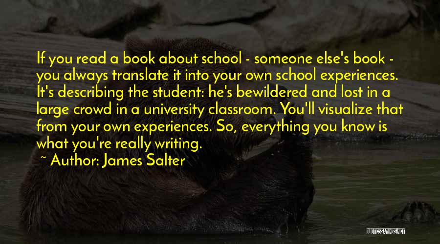 James Salter Quotes: If You Read A Book About School - Someone Else's Book - You Always Translate It Into Your Own School