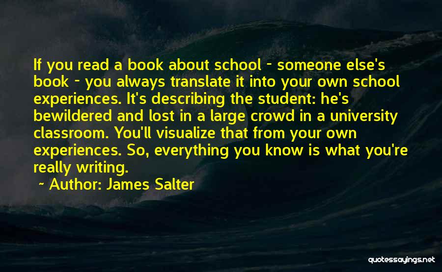 James Salter Quotes: If You Read A Book About School - Someone Else's Book - You Always Translate It Into Your Own School