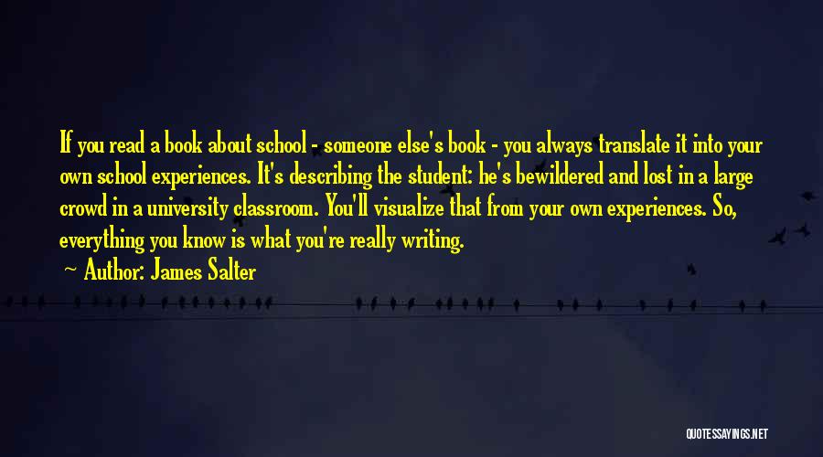 James Salter Quotes: If You Read A Book About School - Someone Else's Book - You Always Translate It Into Your Own School