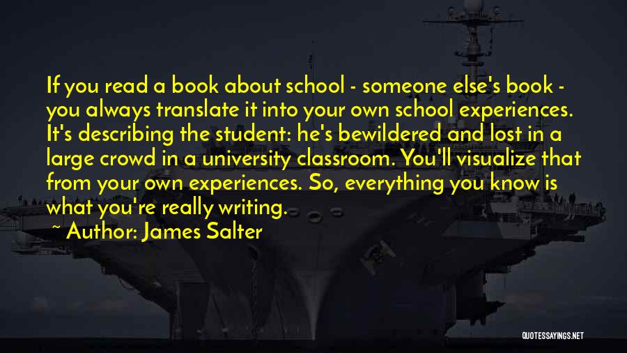 James Salter Quotes: If You Read A Book About School - Someone Else's Book - You Always Translate It Into Your Own School