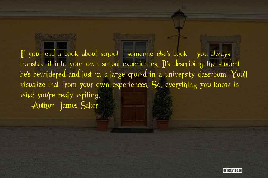 James Salter Quotes: If You Read A Book About School - Someone Else's Book - You Always Translate It Into Your Own School