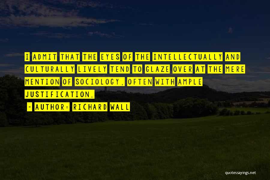 Richard Wall Quotes: I Admit That The Eyes Of The Intellectually And Culturally Lively Tend To Glaze Over At The Mere Mention Of