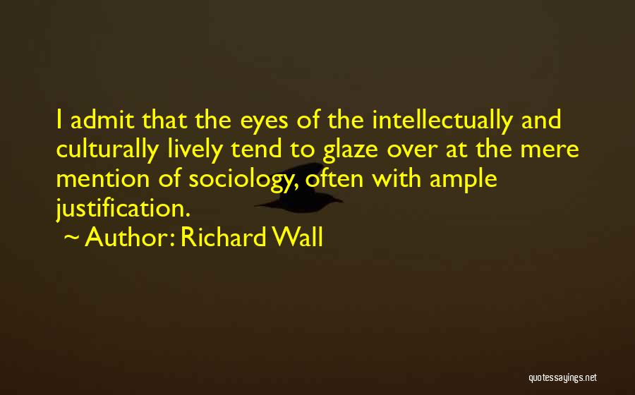 Richard Wall Quotes: I Admit That The Eyes Of The Intellectually And Culturally Lively Tend To Glaze Over At The Mere Mention Of