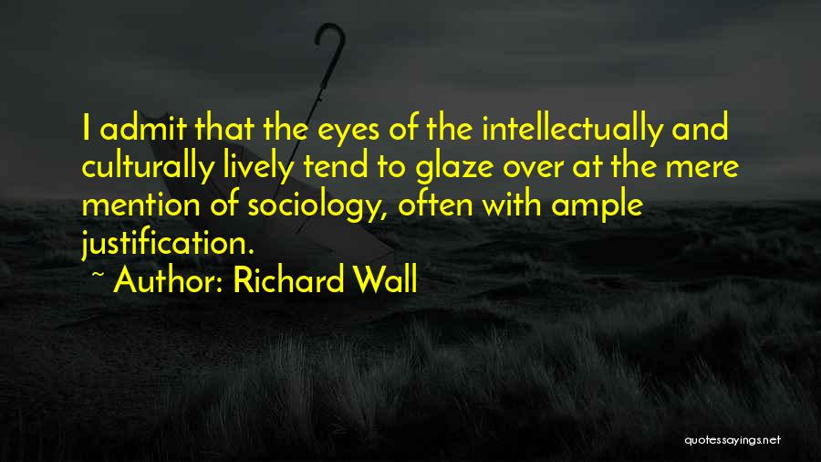 Richard Wall Quotes: I Admit That The Eyes Of The Intellectually And Culturally Lively Tend To Glaze Over At The Mere Mention Of