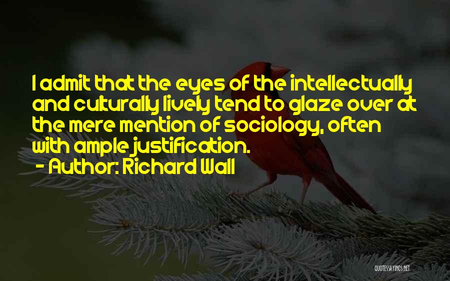 Richard Wall Quotes: I Admit That The Eyes Of The Intellectually And Culturally Lively Tend To Glaze Over At The Mere Mention Of