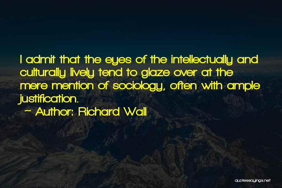 Richard Wall Quotes: I Admit That The Eyes Of The Intellectually And Culturally Lively Tend To Glaze Over At The Mere Mention Of