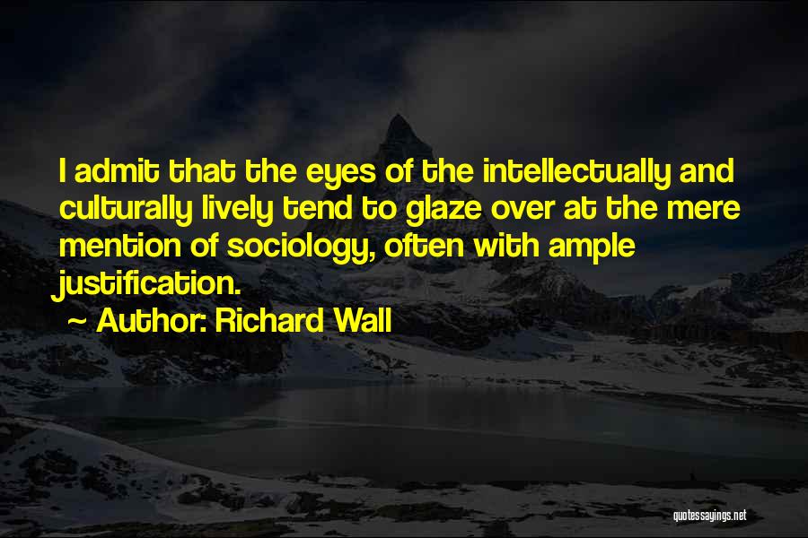 Richard Wall Quotes: I Admit That The Eyes Of The Intellectually And Culturally Lively Tend To Glaze Over At The Mere Mention Of