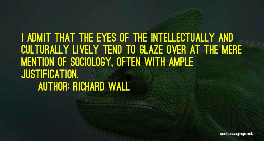 Richard Wall Quotes: I Admit That The Eyes Of The Intellectually And Culturally Lively Tend To Glaze Over At The Mere Mention Of