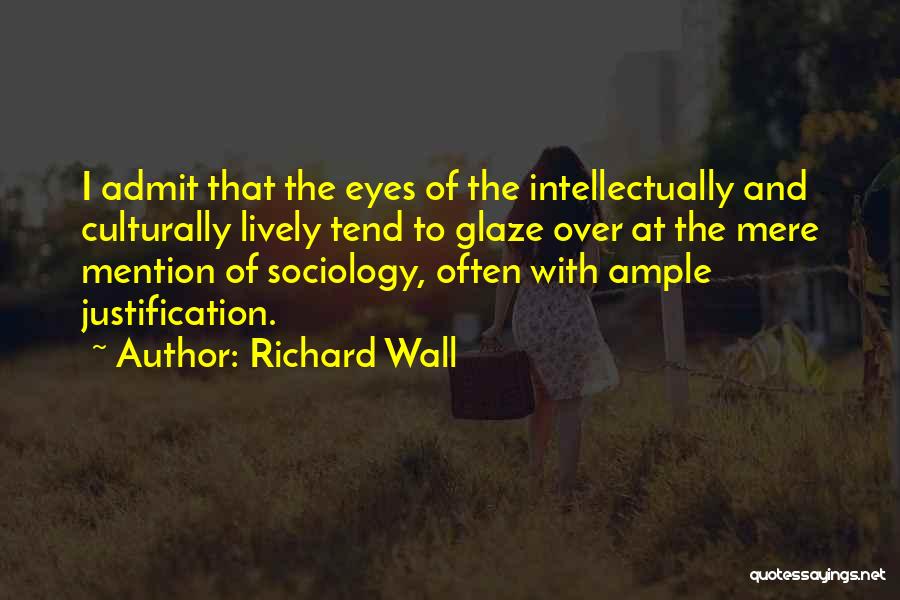 Richard Wall Quotes: I Admit That The Eyes Of The Intellectually And Culturally Lively Tend To Glaze Over At The Mere Mention Of