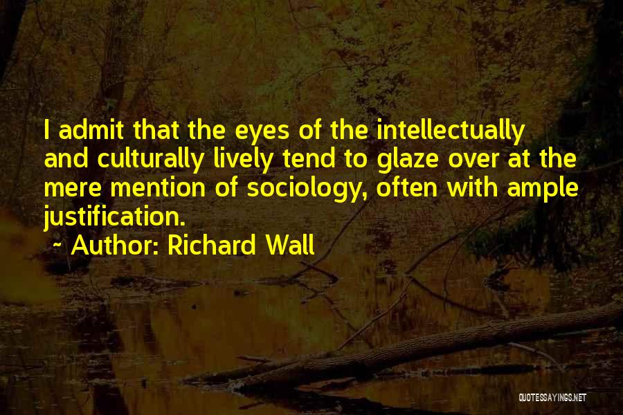 Richard Wall Quotes: I Admit That The Eyes Of The Intellectually And Culturally Lively Tend To Glaze Over At The Mere Mention Of