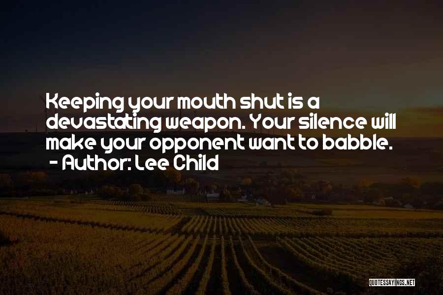 Lee Child Quotes: Keeping Your Mouth Shut Is A Devastating Weapon. Your Silence Will Make Your Opponent Want To Babble.