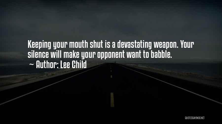 Lee Child Quotes: Keeping Your Mouth Shut Is A Devastating Weapon. Your Silence Will Make Your Opponent Want To Babble.