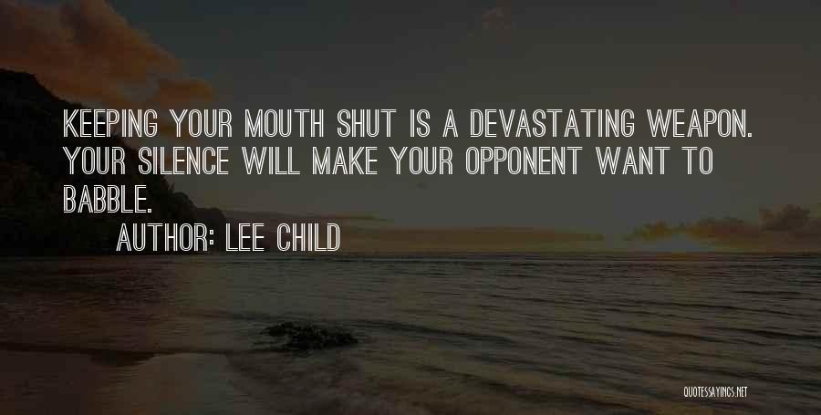 Lee Child Quotes: Keeping Your Mouth Shut Is A Devastating Weapon. Your Silence Will Make Your Opponent Want To Babble.