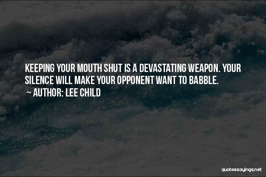 Lee Child Quotes: Keeping Your Mouth Shut Is A Devastating Weapon. Your Silence Will Make Your Opponent Want To Babble.