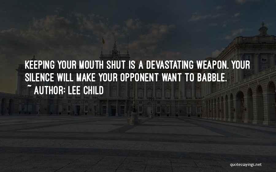 Lee Child Quotes: Keeping Your Mouth Shut Is A Devastating Weapon. Your Silence Will Make Your Opponent Want To Babble.