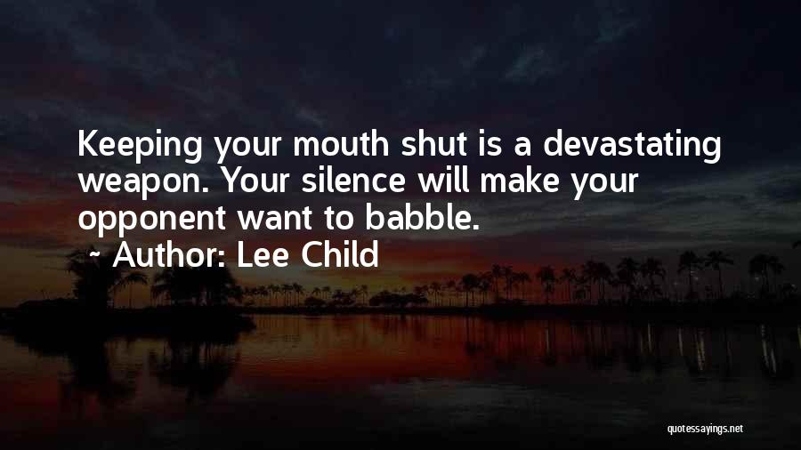 Lee Child Quotes: Keeping Your Mouth Shut Is A Devastating Weapon. Your Silence Will Make Your Opponent Want To Babble.