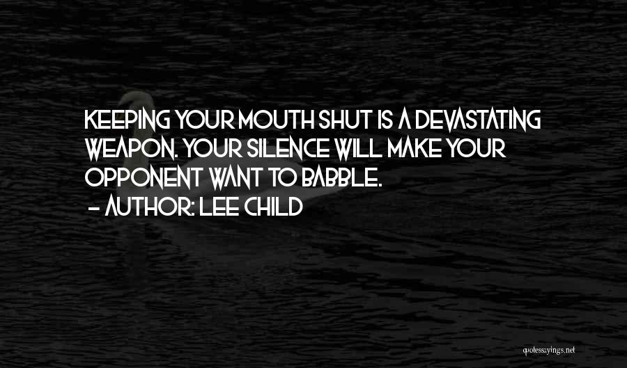Lee Child Quotes: Keeping Your Mouth Shut Is A Devastating Weapon. Your Silence Will Make Your Opponent Want To Babble.