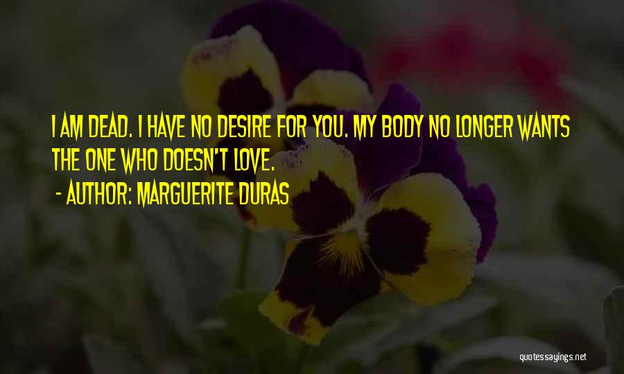 Marguerite Duras Quotes: I Am Dead. I Have No Desire For You. My Body No Longer Wants The One Who Doesn't Love.