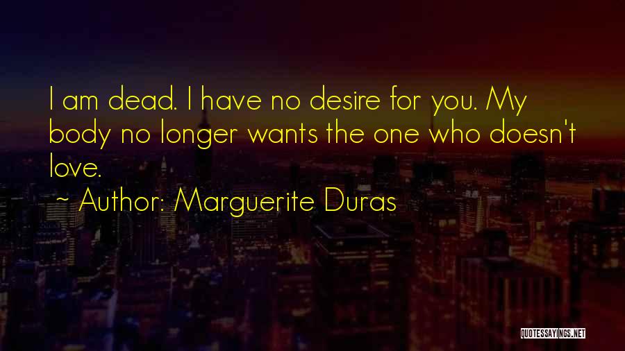 Marguerite Duras Quotes: I Am Dead. I Have No Desire For You. My Body No Longer Wants The One Who Doesn't Love.