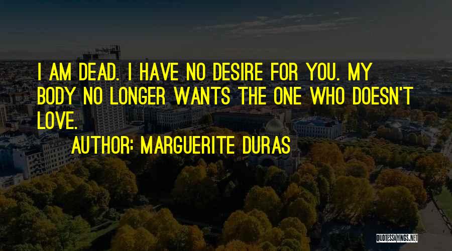 Marguerite Duras Quotes: I Am Dead. I Have No Desire For You. My Body No Longer Wants The One Who Doesn't Love.