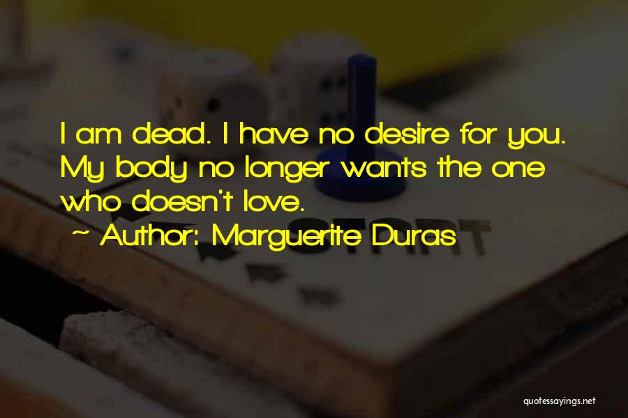 Marguerite Duras Quotes: I Am Dead. I Have No Desire For You. My Body No Longer Wants The One Who Doesn't Love.