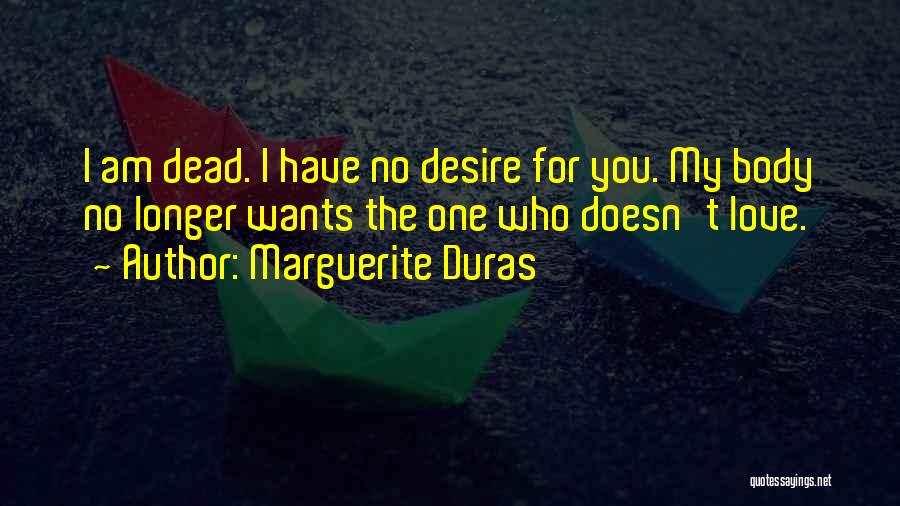 Marguerite Duras Quotes: I Am Dead. I Have No Desire For You. My Body No Longer Wants The One Who Doesn't Love.