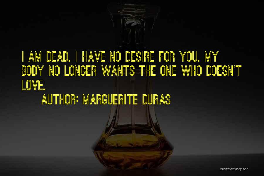 Marguerite Duras Quotes: I Am Dead. I Have No Desire For You. My Body No Longer Wants The One Who Doesn't Love.