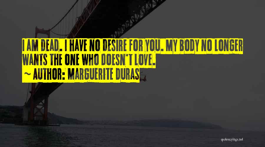 Marguerite Duras Quotes: I Am Dead. I Have No Desire For You. My Body No Longer Wants The One Who Doesn't Love.