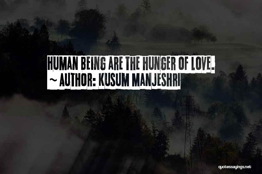 Kusum Manjeshri Quotes: Human Being Are The Hunger Of Love.