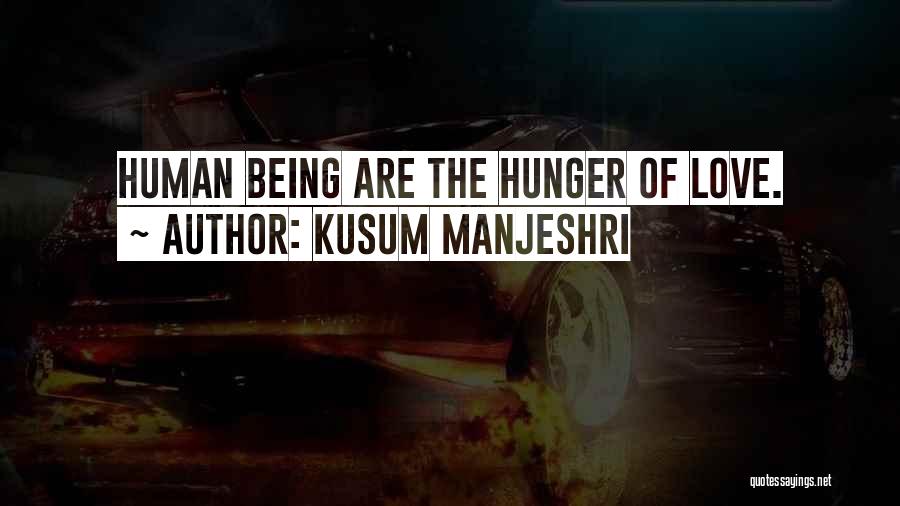 Kusum Manjeshri Quotes: Human Being Are The Hunger Of Love.