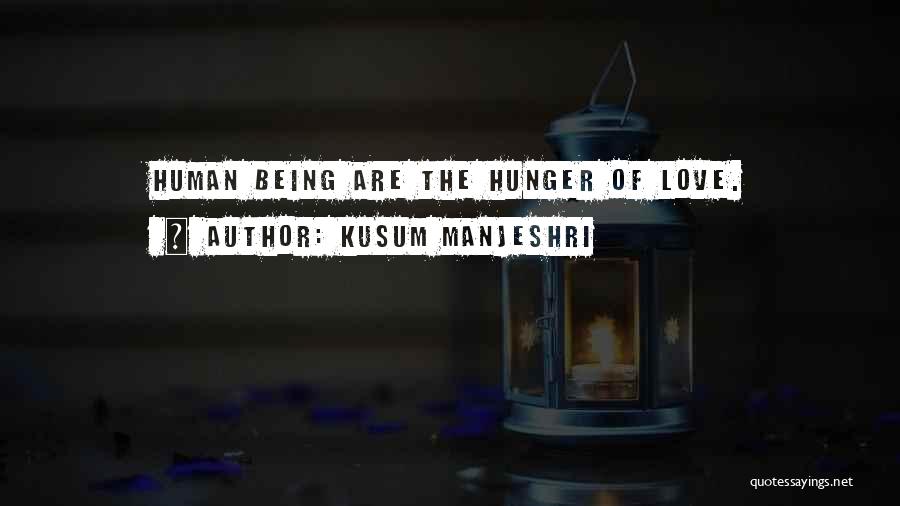 Kusum Manjeshri Quotes: Human Being Are The Hunger Of Love.