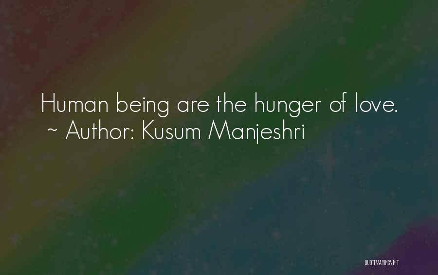 Kusum Manjeshri Quotes: Human Being Are The Hunger Of Love.