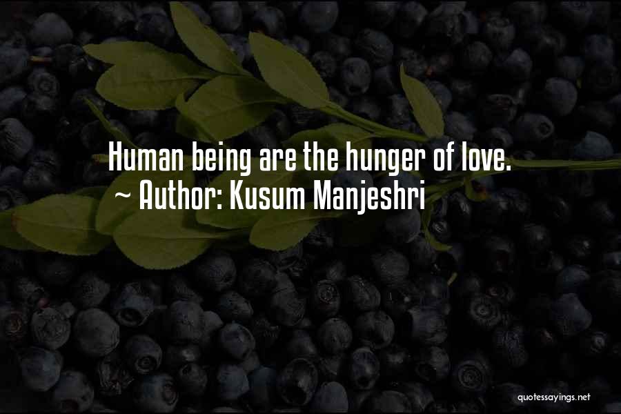Kusum Manjeshri Quotes: Human Being Are The Hunger Of Love.