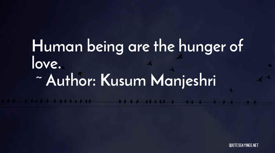 Kusum Manjeshri Quotes: Human Being Are The Hunger Of Love.