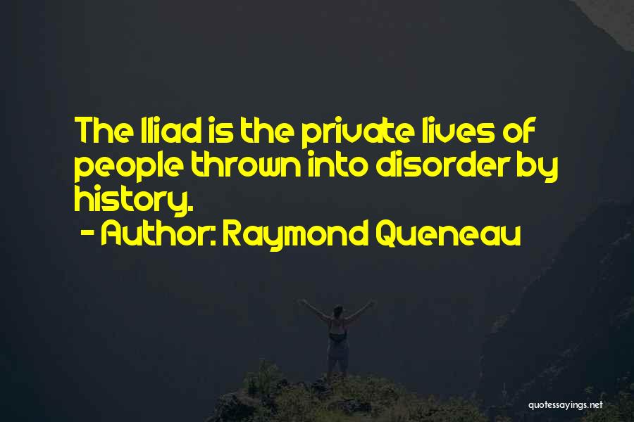 Raymond Queneau Quotes: The Iliad Is The Private Lives Of People Thrown Into Disorder By History.