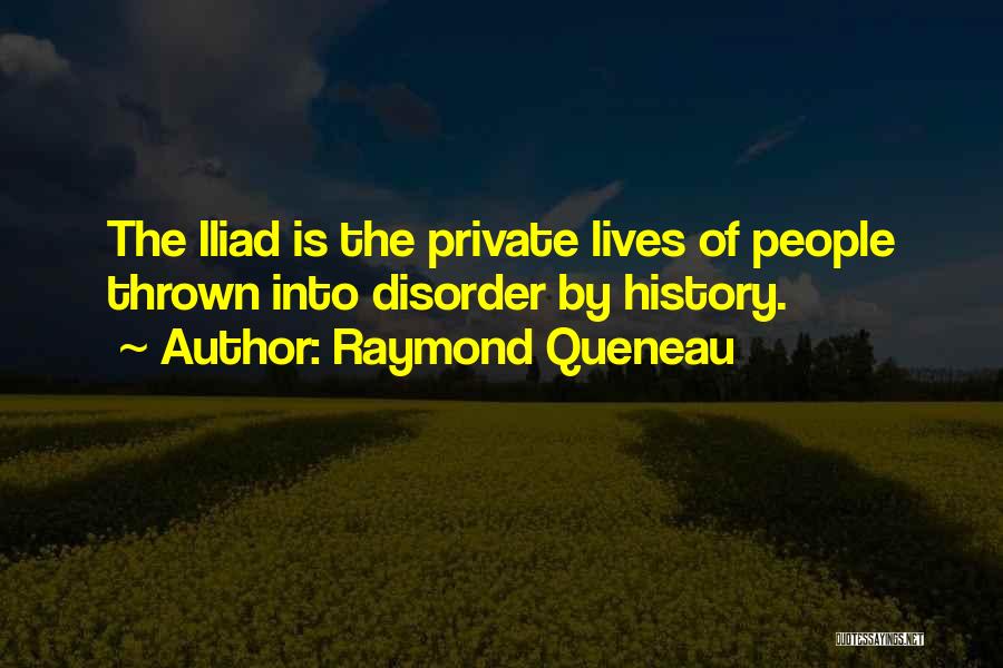 Raymond Queneau Quotes: The Iliad Is The Private Lives Of People Thrown Into Disorder By History.