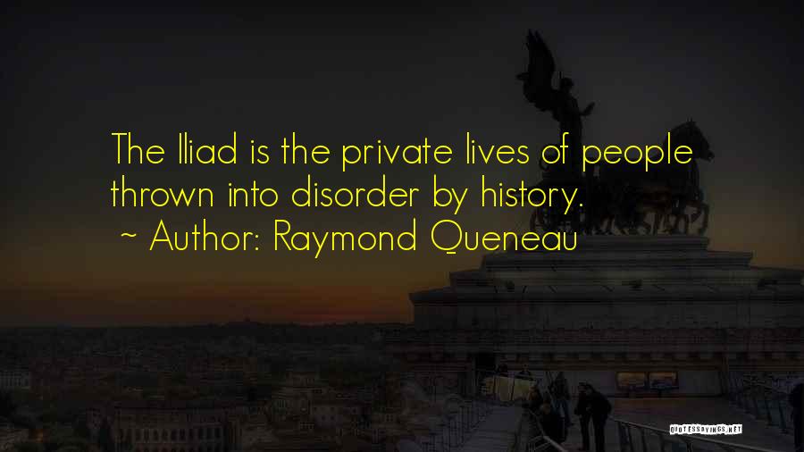 Raymond Queneau Quotes: The Iliad Is The Private Lives Of People Thrown Into Disorder By History.