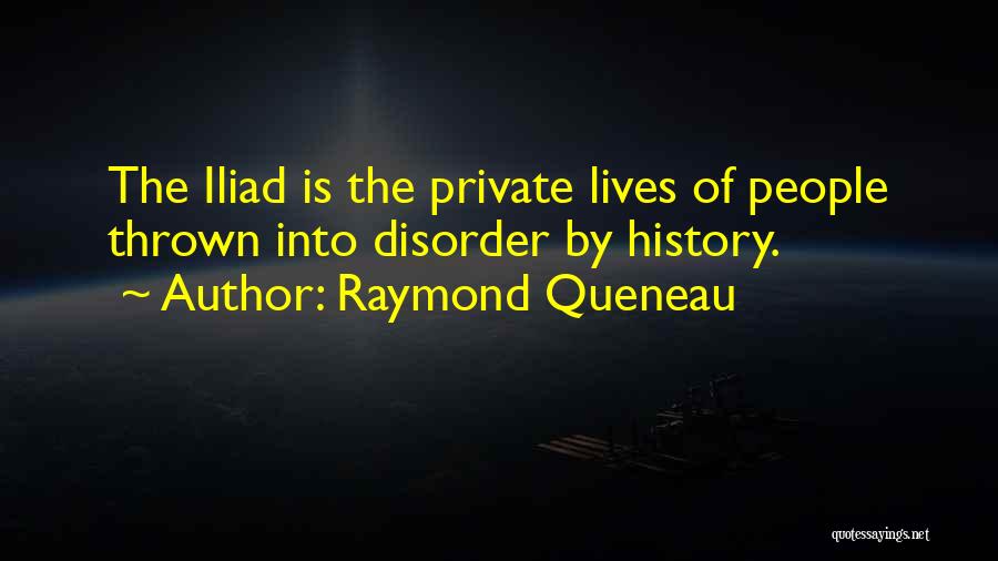 Raymond Queneau Quotes: The Iliad Is The Private Lives Of People Thrown Into Disorder By History.