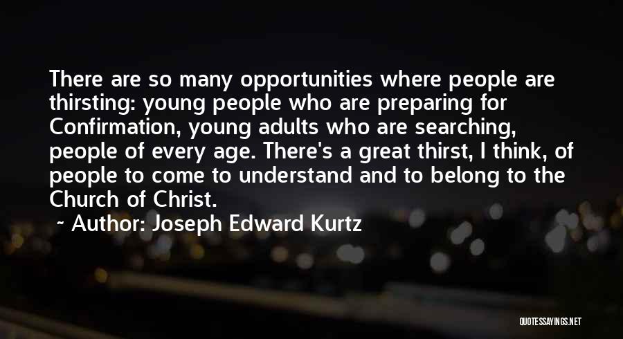 Joseph Edward Kurtz Quotes: There Are So Many Opportunities Where People Are Thirsting: Young People Who Are Preparing For Confirmation, Young Adults Who Are