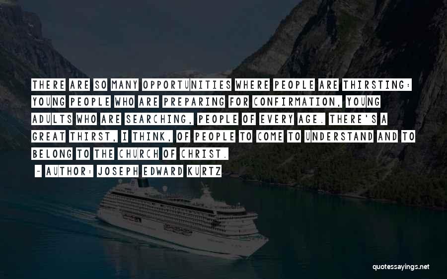 Joseph Edward Kurtz Quotes: There Are So Many Opportunities Where People Are Thirsting: Young People Who Are Preparing For Confirmation, Young Adults Who Are